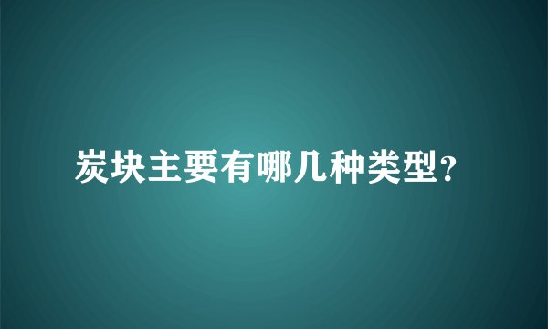 炭块主要有哪几种类型？