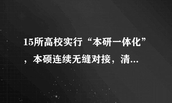 15所高校实行“本研一体化”，本硕连续无缝对接，清华大学在内