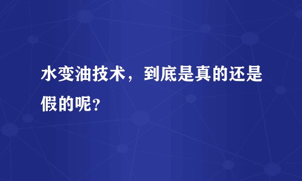 水变油技术，到底是真的还是假的呢？
