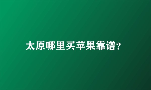 太原哪里买苹果靠谱？