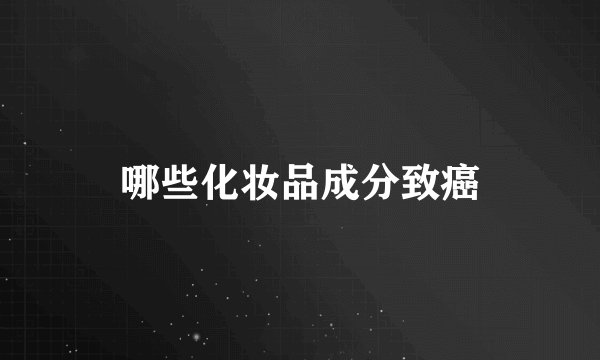 哪些化妆品成分致癌