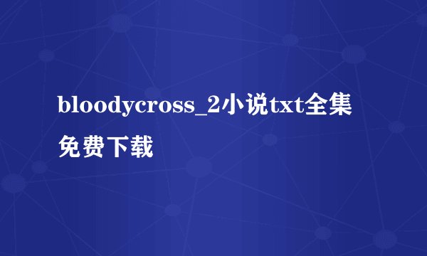 bloodycross_2小说txt全集免费下载