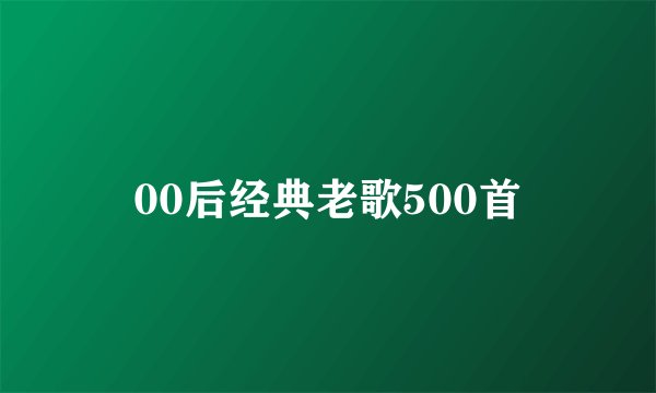 00后经典老歌500首