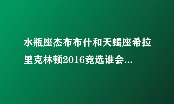 水瓶座杰布布什和天蝎座希拉里克林顿2016竞选谁会成为美国总统