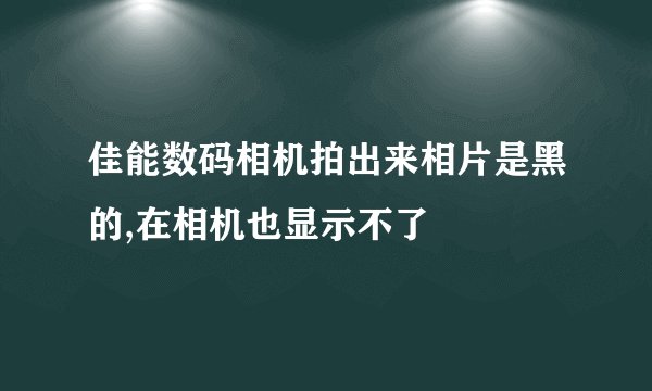 佳能数码相机拍出来相片是黑的,在相机也显示不了