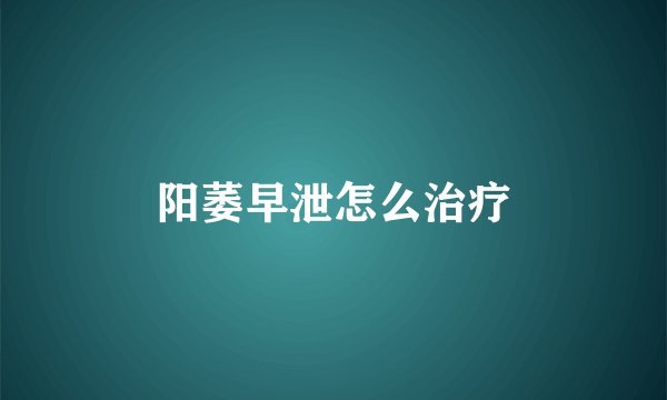 阳萎早泄怎么治疗