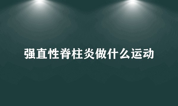 强直性脊柱炎做什么运动