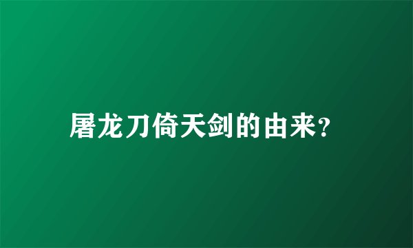 屠龙刀倚天剑的由来？