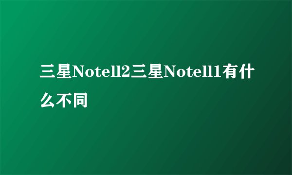 三星Notell2三星Notell1有什么不同