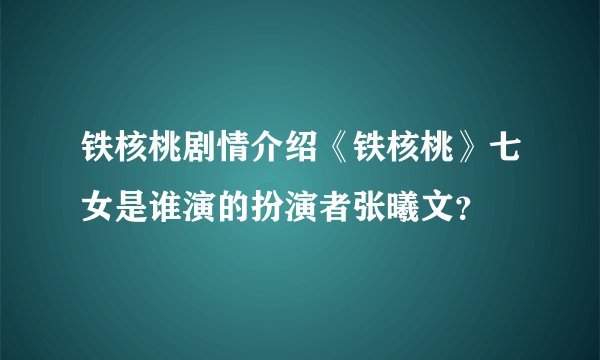 铁核桃剧情介绍《铁核桃》七女是谁演的扮演者张曦文？
