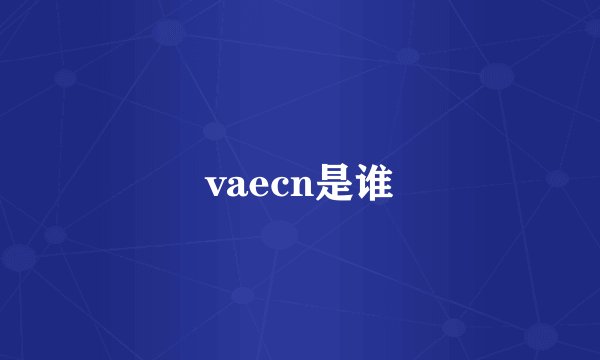 vaecn是谁