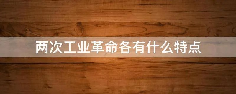 两次工业革命各有什么特点