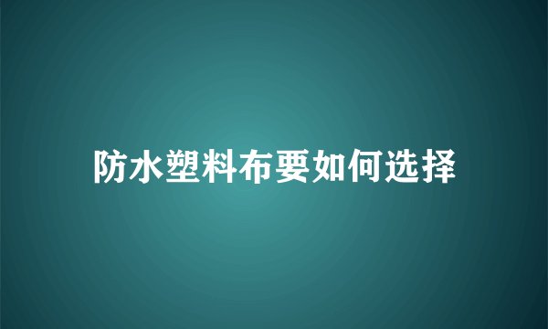 防水塑料布要如何选择