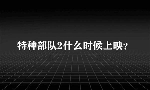 特种部队2什么时候上映？