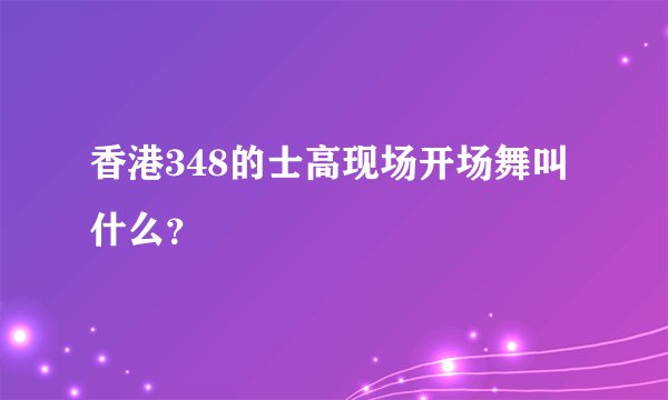 香港348的士高现场开场舞叫什么？