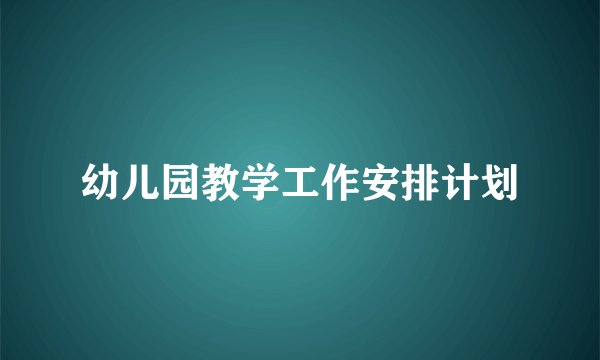幼儿园教学工作安排计划
