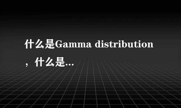 什么是Gamma distribution，什么是Erlang分布