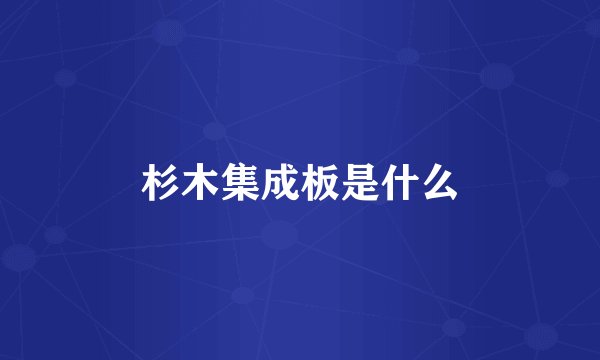 杉木集成板是什么