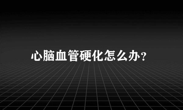 心脑血管硬化怎么办？