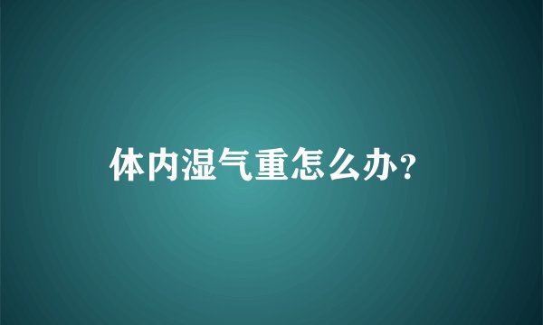 体内湿气重怎么办？