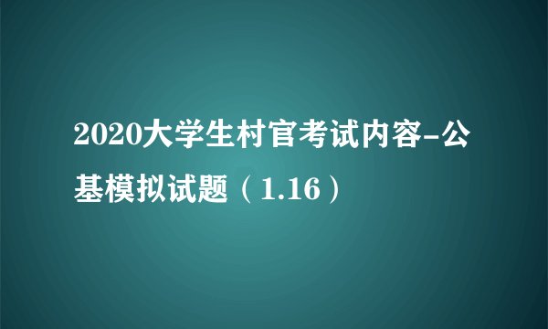 2020大学生村官考试内容-公基模拟试题（1.16）