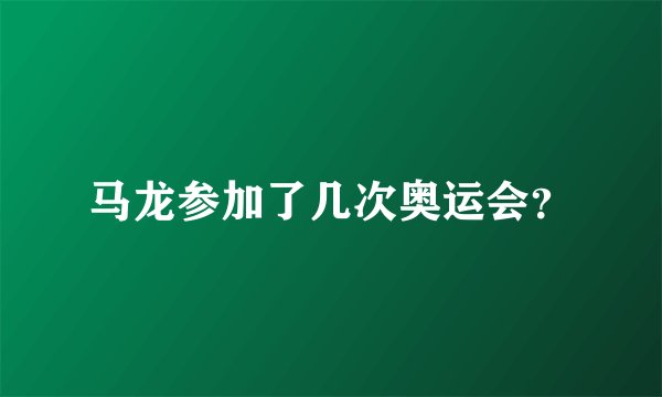 马龙参加了几次奥运会？