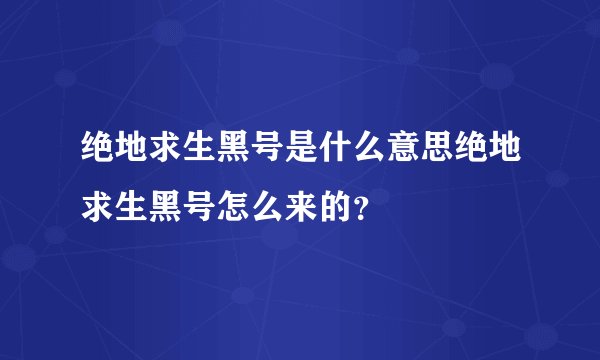 绝地求生黑号是什么意思绝地求生黑号怎么来的？