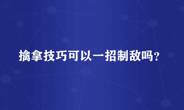 擒拿技巧可以一招制敌吗？