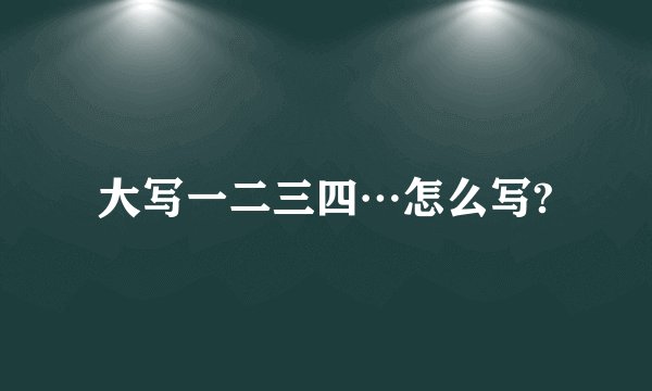 大写一二三四…怎么写?