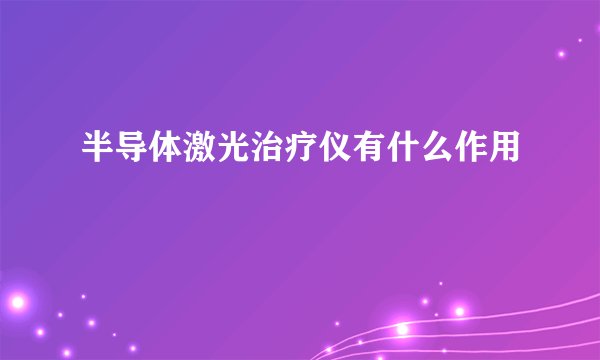 半导体激光治疗仪有什么作用