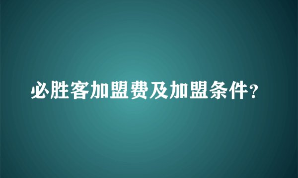 必胜客加盟费及加盟条件？