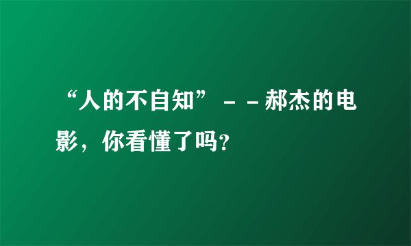 “人的不自知”－－郝杰的电影，你看懂了吗？