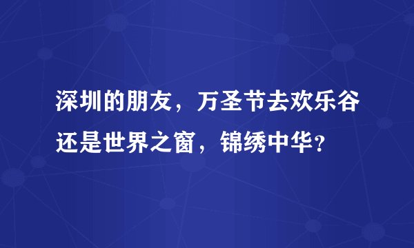 深圳的朋友，万圣节去欢乐谷还是世界之窗，锦绣中华？