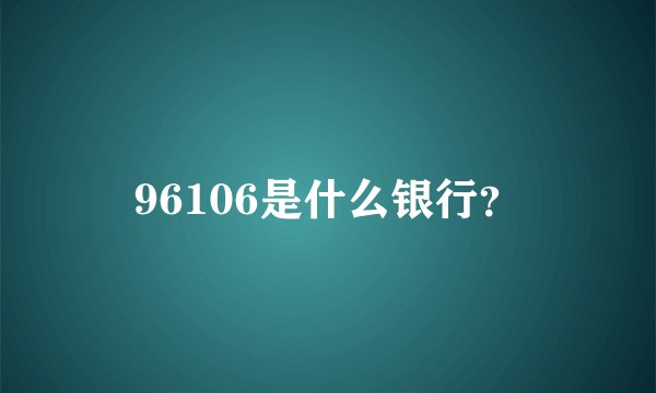96106是什么银行？