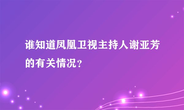 谁知道凤凰卫视主持人谢亚芳的有关情况？