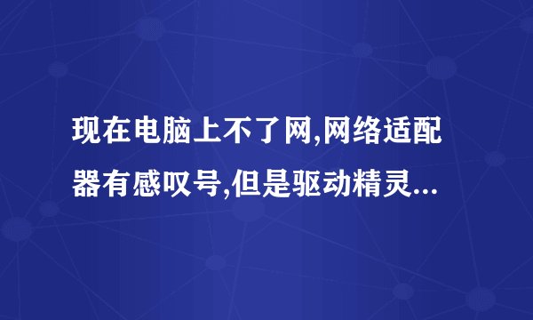 现在电脑上不了网,网络适配器有感叹号,但是驱动精灵显示没問題啊,求助,急急急