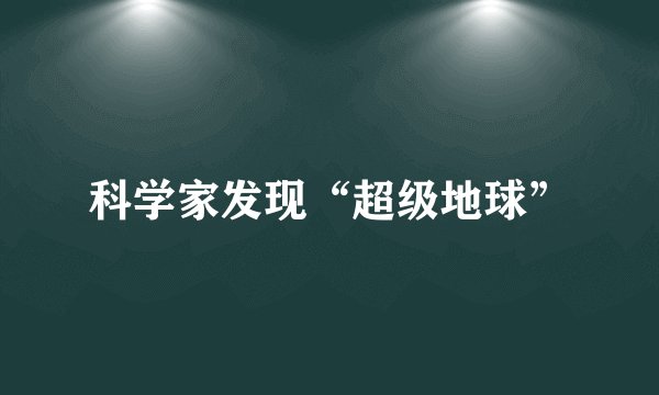 科学家发现“超级地球”