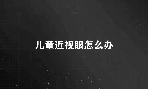 儿童近视眼怎么办