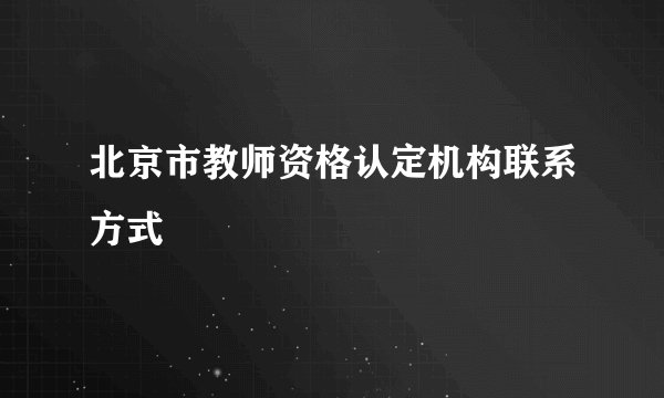 北京市教师资格认定机构联系方式