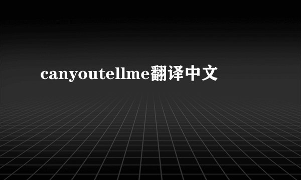 canyoutellme翻译中文