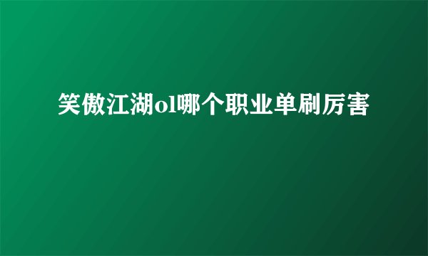 笑傲江湖ol哪个职业单刷厉害