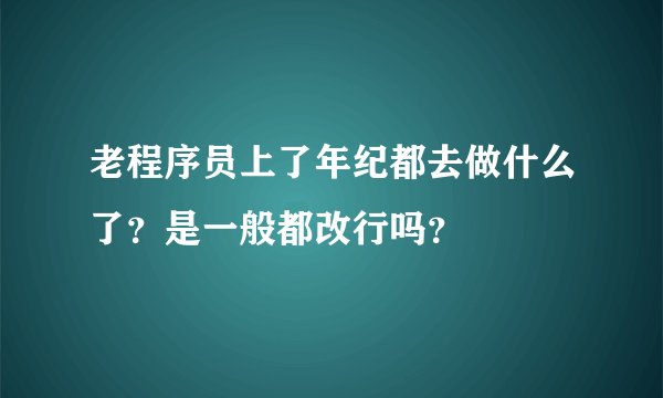 老程序员上了年纪都去做什么了？是一般都改行吗？