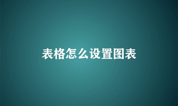 表格怎么设置图表