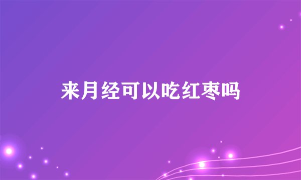来月经可以吃红枣吗