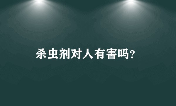 杀虫剂对人有害吗？