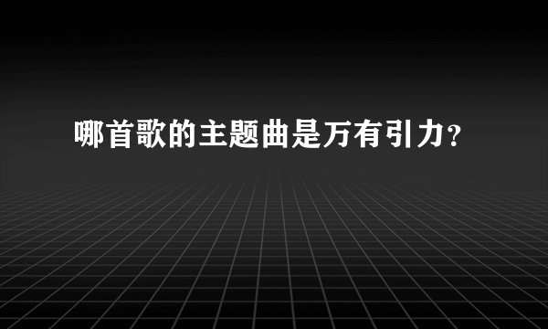 哪首歌的主题曲是万有引力？