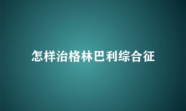 怎样治格林巴利综合征