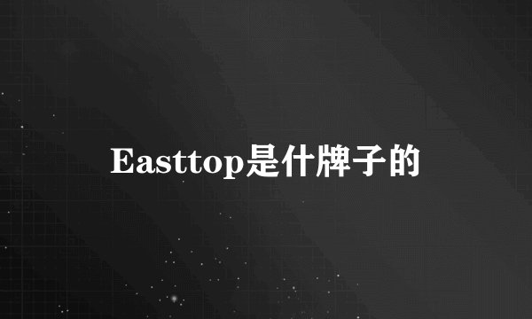Easttop是什牌子的