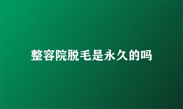 整容院脱毛是永久的吗