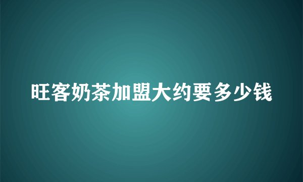 旺客奶茶加盟大约要多少钱